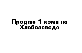 Продаю 1-комн на Хлебозаводе